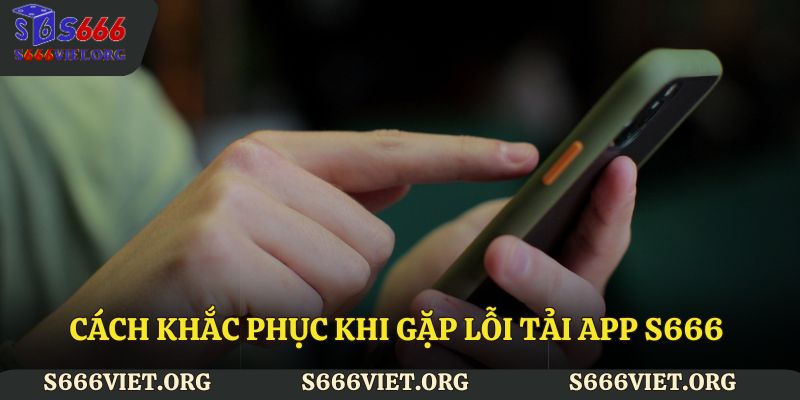 Cách khắc phục khi gặp lỗi tải app S666