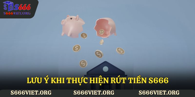 Lưu ý khi thực hiện rút tiền S666