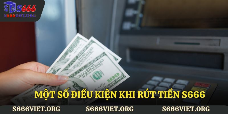 Một số điều kiện khi rút tiền S666