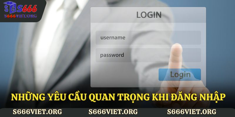 Những yêu cầu quan trọng khi đăng nhập S666
