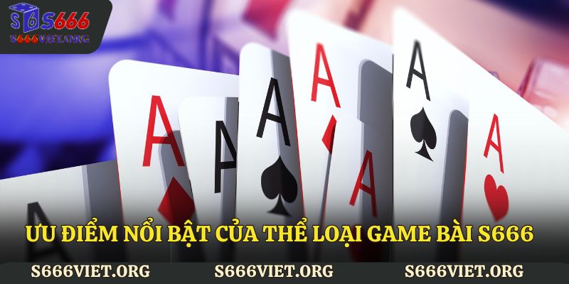 Ưu điểm nổi bật của thể loại Game bài S666